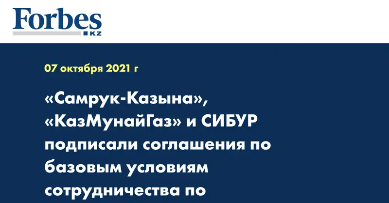 «Самрук-Казына», «КазМунайГаз» и СИБУР подписали соглашения по базовым условиям сотрудничества по нефтегазохимическим проектам в Казахстане