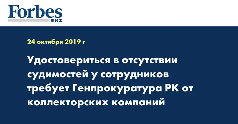 Удостовериться в отсутствии судимостей у сотрудников требует Генпрокуратура РК от коллекторских компаний