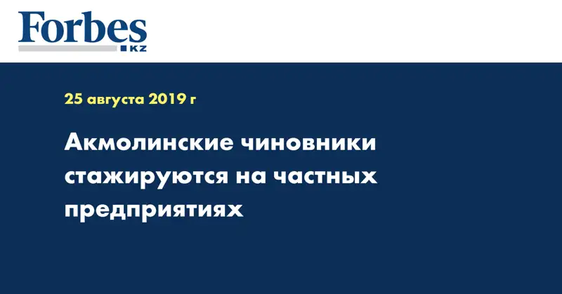 Акмолинские чиновники стажируются на частных предприятиях 