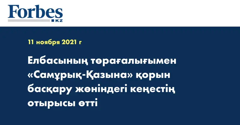 Елбасының төрағалығымен «Самұрық-Қазына» қорын басқару жөніндегі кеңестің отырысы өтті