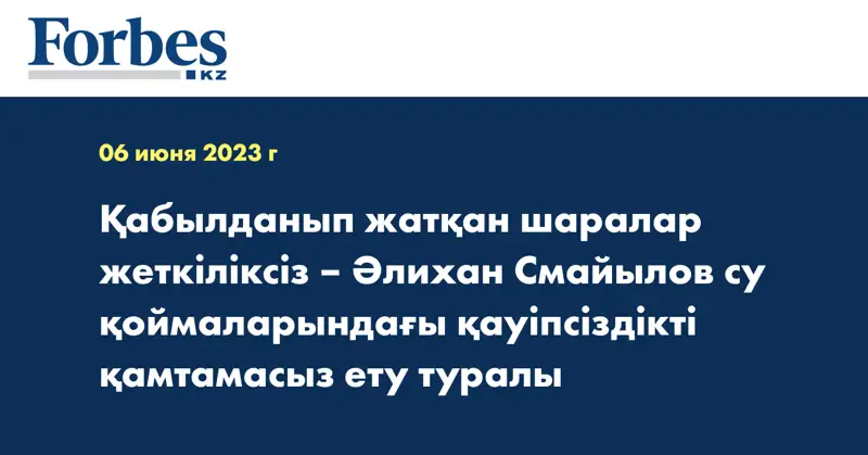 Қабылданып жатқан шаралар жеткіліксіз – Әлихан Смайылов су қоймаларындағы қауіпсіздікті қамтамасыз ету туралы
