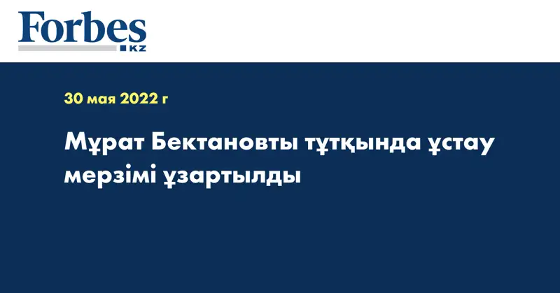 Мұрат Бектановты тұтқында ұстау мерзімі ұзартылды