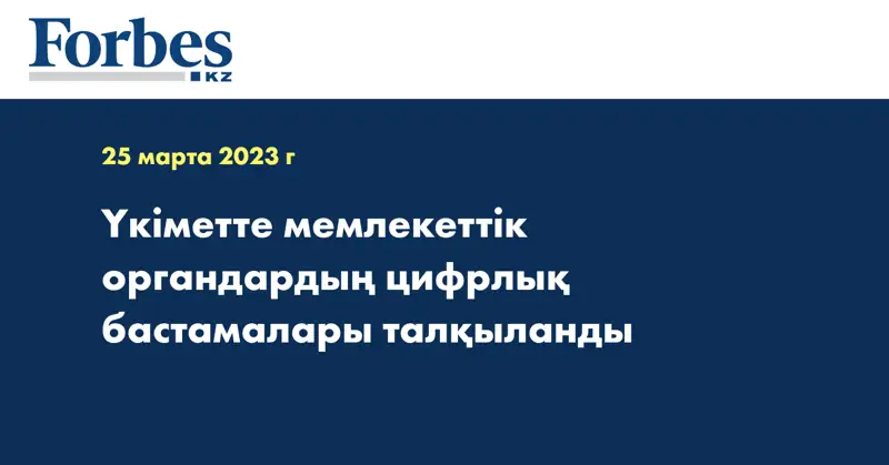 Үкіметте мемлекеттік органдардың цифрлық бастамалары талқыланды