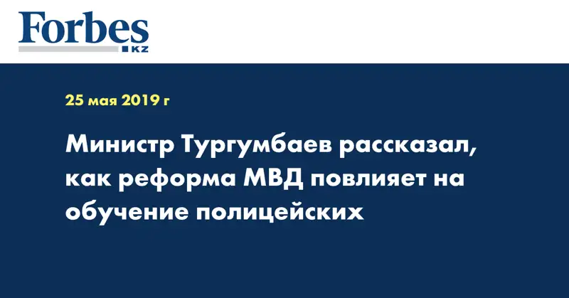 Министр Тургумбаев рассказал, как реформа МВД повлияет на обучение полицейских