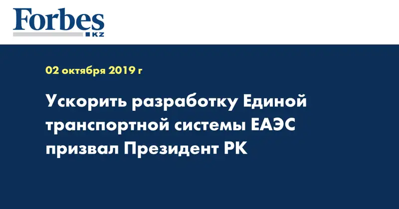 Ускорить разработку Единой транспортной системы ЕАЭС призвал Президент РК