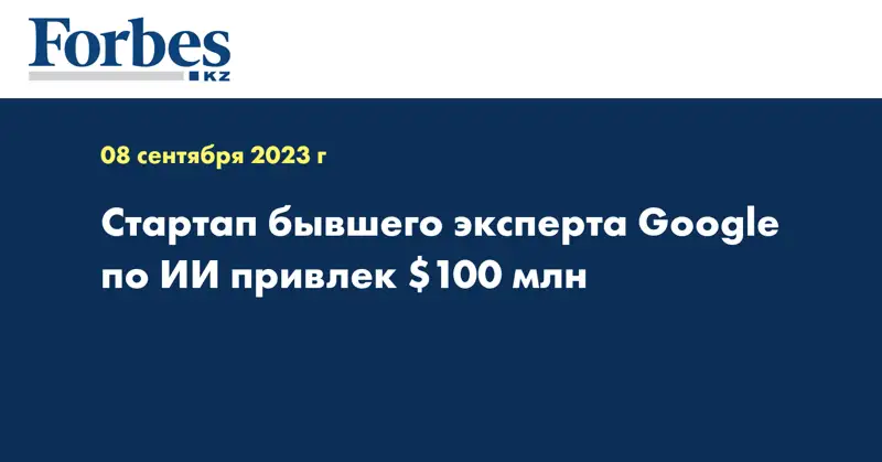 Стартап бывшего эксперта Google по ИИ привлек $100 млн