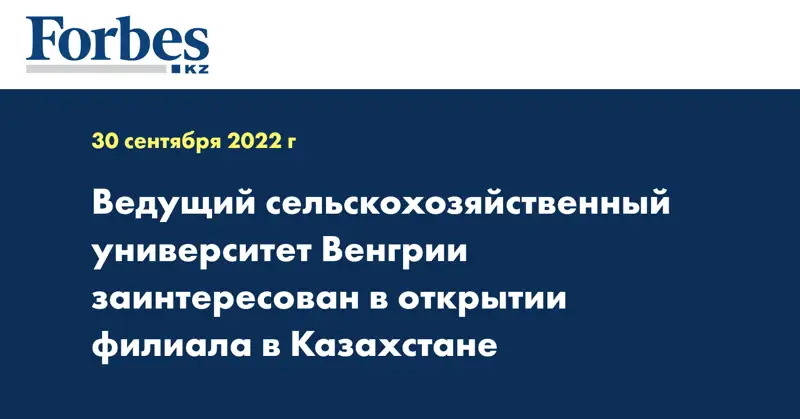 Ведущий сельскохозяйственный университет Венгрии заинтересован в открытии филиала в Казахстане