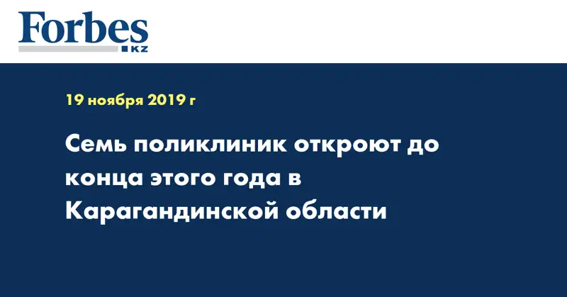 Семь поликлиник откроют до конца этого года в Карагандинской области