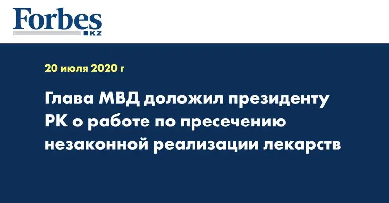 Глава МВД доложил президенту РК о работе по пресечению незаконной реализации лекарств