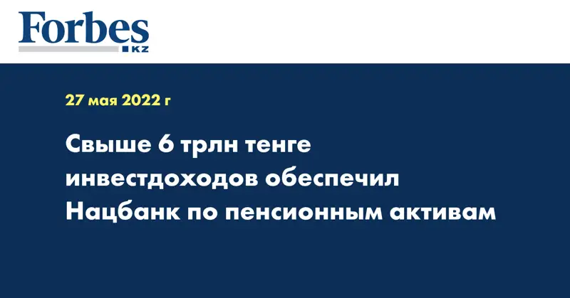 Свыше 6 трлн тенге инвестдоходов обеспечил Нацбанк по пенсионным активам