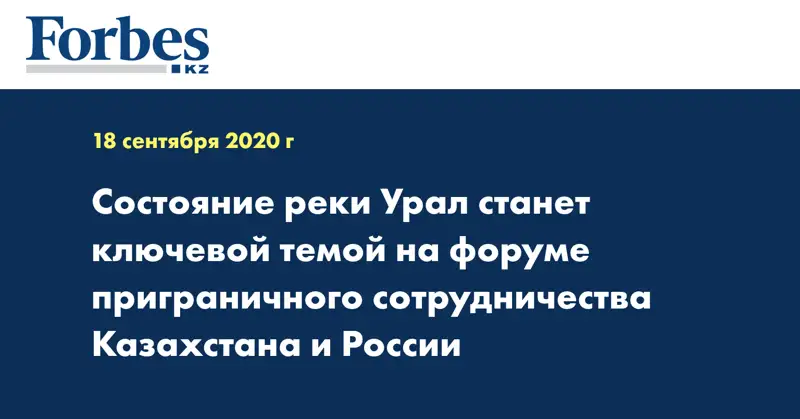 Состояние реки Урал станет ключевой темой на форуме приграничного сотрудничества Казахстана и России