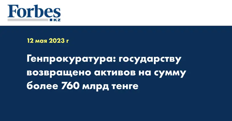Генпрокуратура: государству возвращено активов на сумму более 760 млрд тенге