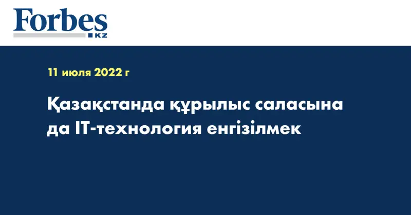 Қазақстанда құрылыс саласына да IT-технология енгізілмек