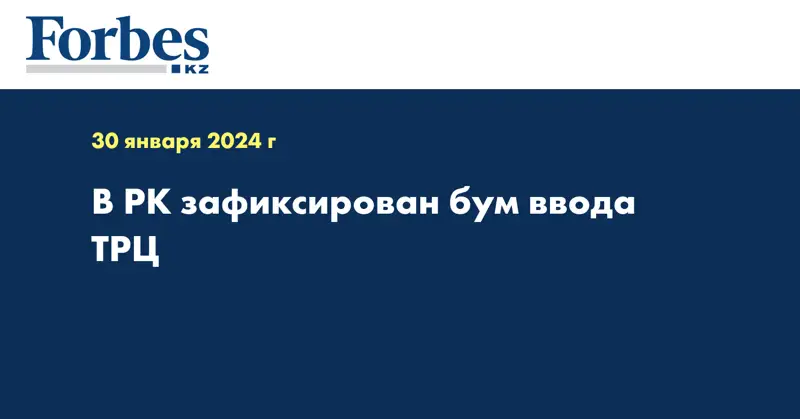 В РК зафиксирован бум ввода ТРЦ