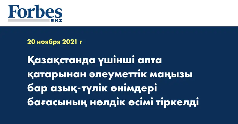 Қазақстанда үшінші апта қатарынан әлеуметтік маңызы бар азық-түлік өнімдері бағасының нөлдік өсімі тіркелді
