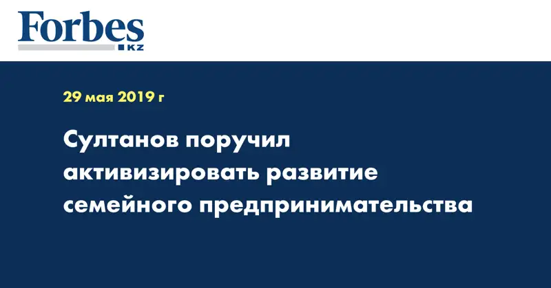 Султанов поручил активизировать развитие семейного предпринимательства