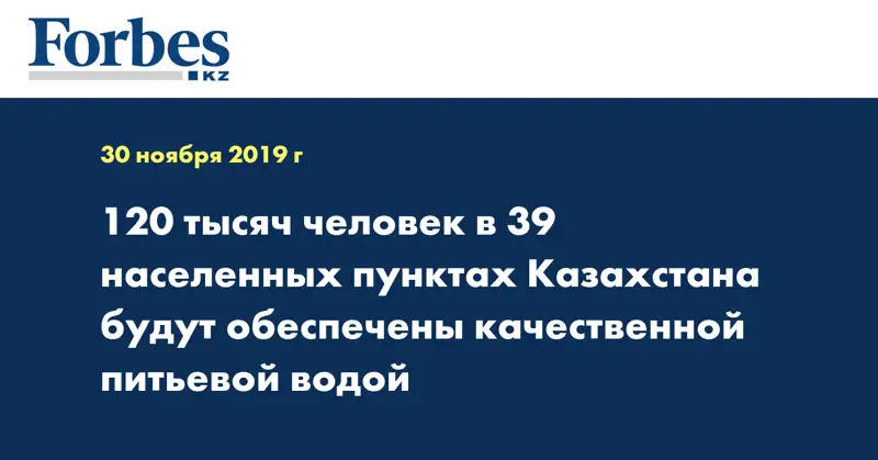 120 тысяч человек в 39 населенных пунктах Казахстана будут обеспечены качественной питьевой водой