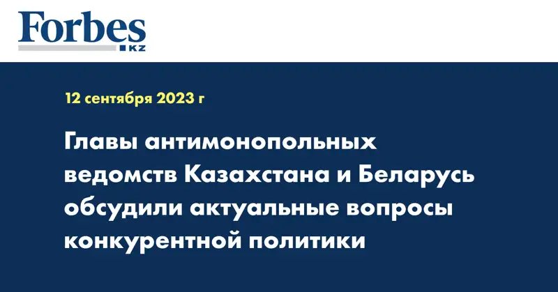 Главы антимонопольных ведомств Казахстана и Беларусь обсудили актуальные вопросы конкурентной политики