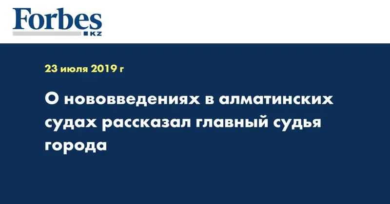 О нововведениях в алматинских судах рассказал главный судья города