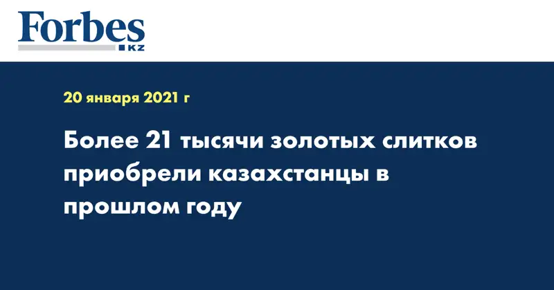 Более 21 тысячи золотых слитков приобрели казахстанцы в прошлом году
