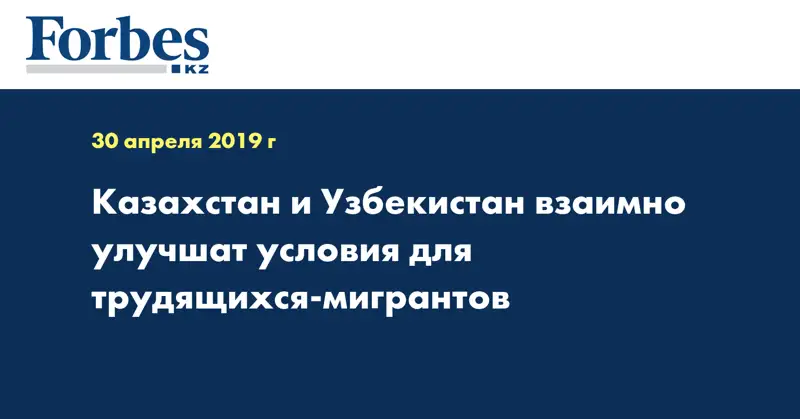 Казахстан и Узбекистан взаимно улучшат условия для трудящихся-мигрантов