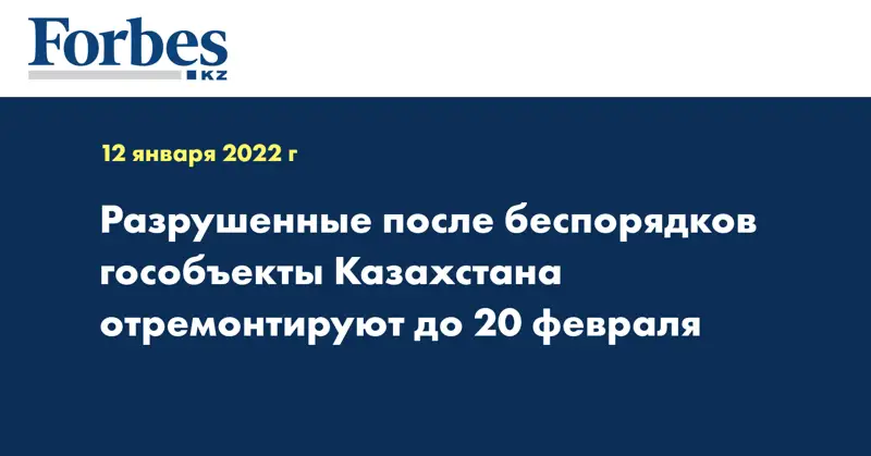 Разрушенные после беспорядков гособъекты Казахстана отремонтируют до 20 февраля