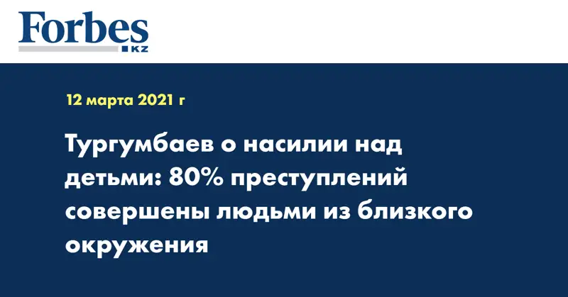 Тургумбаев о насилии над детьми: 80% преступлений совершены людьми из близкого окружения