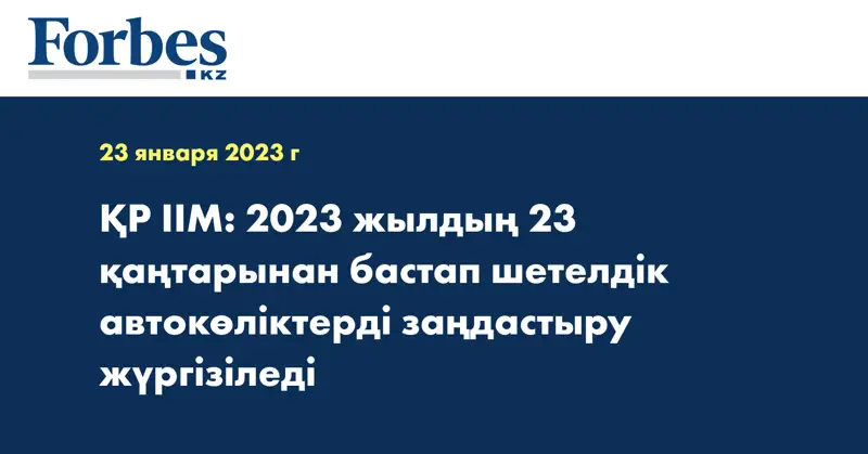 ҚР ІІМ: 2023 жылдың 23 қаңтарынан бастап шетелдік автокөліктерді заңдастыру жүргізіледі