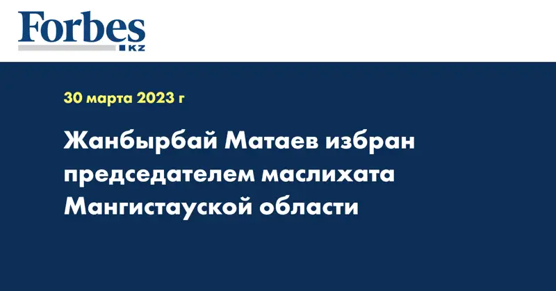 Жанбырбай Матаев избран председателем маслихата Мангистауской области