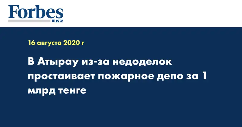 В Атырау из-за недоделок простаивает пожарное депо за 1 млрд тенге 