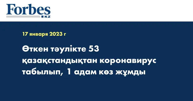 Өткен тәулікте 53 қазақстандықтан коронавирус табылып, 1 адам көз жұмды