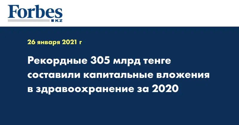 Рекордные 305 млрд тенге составили капитальные вложения в здравоохранение за 2020 