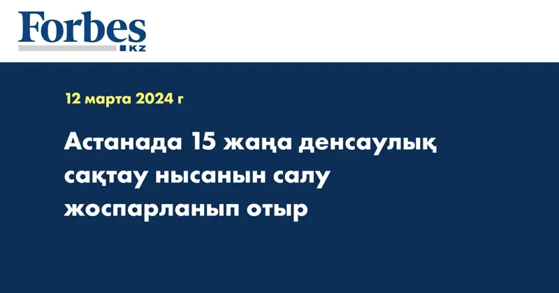 Астанада 15 жаңа денсаулық сақтау нысанын салу жоспарланып отыр