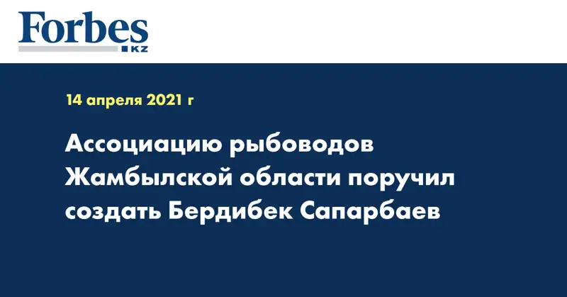 Ассоциацию рыбоводов Жамбылской области поручил создать Бердибек Сапарбаев