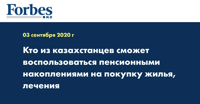  Кто из казахстанцев сможет воспользоваться пенсионными накоплениями на покупку жилья, лечения