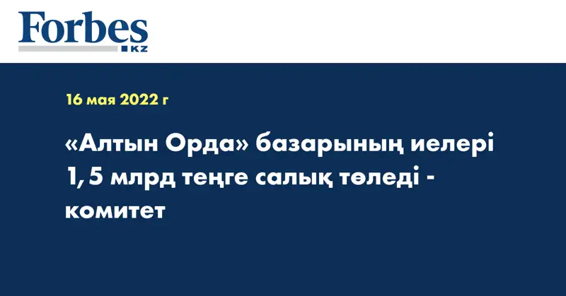 «Алтын Орда» базарының иелері 1,5 млрд теңге салық төледі - комитет