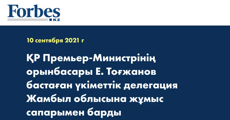 ҚР Премьер-Министрінің орынбасары Е. Тоғжанов бастаған үкіметтік делегация Жамбыл облысына жұмыс сапарымен барды