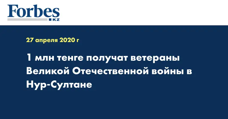 1 млн тенге получат ветераны Великой Отечественной войны в Нур-Султане