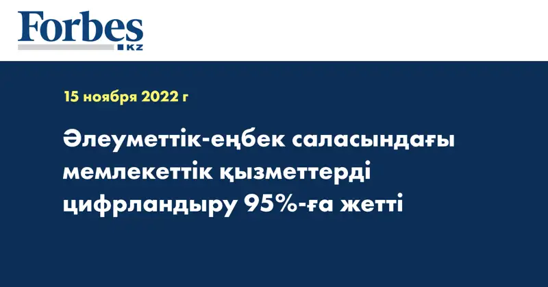 Әлеуметтік-еңбек саласындағы мемлекеттік қызметтерді цифрландыру 95%-ға жетті