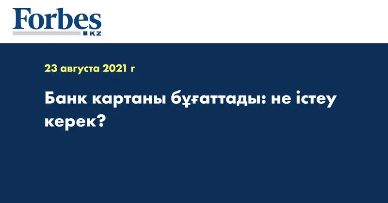 Банк картаны бұғаттады: не істеу керек?  