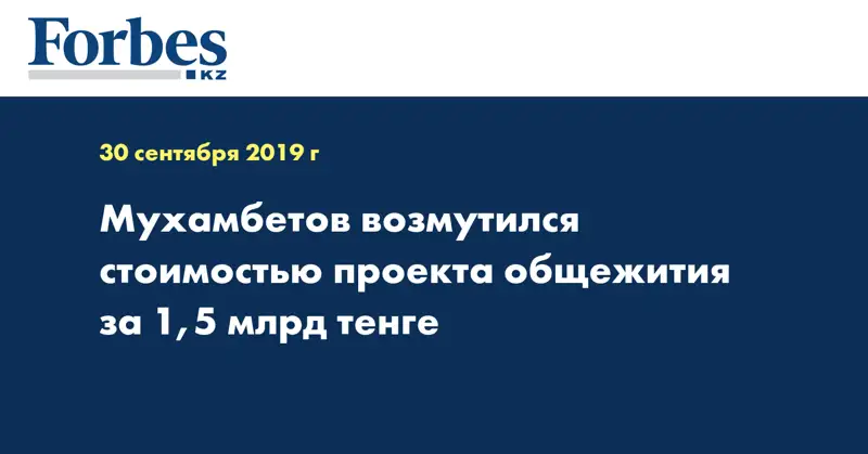 Мухамбетов возмутился стоимостью проекта общежития за 1,5 млрд тенге