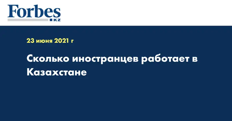 Сколько иностранцев работает в Казахстане