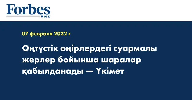 Оңтүстік өңірлердегі суармалы жерлер бойынша шаралар қабылданады — Үкімет