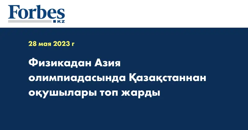 Физикадан Азия олимпиадасында Қазақстаннан оқушылары топ жарды