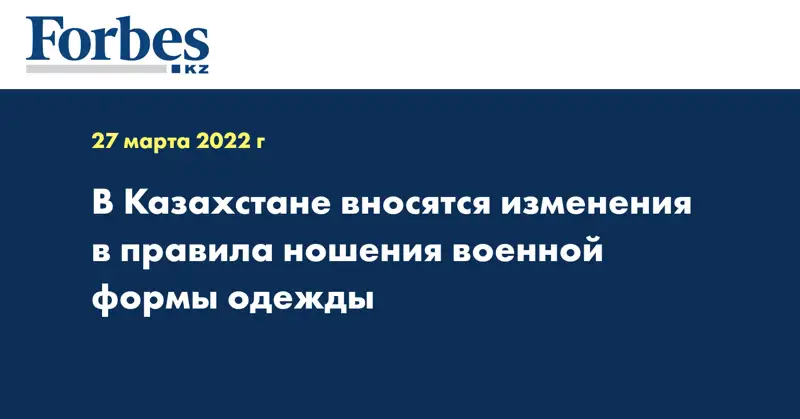 В Казахстане вносятся изменения в правила ношения военной формы одежды