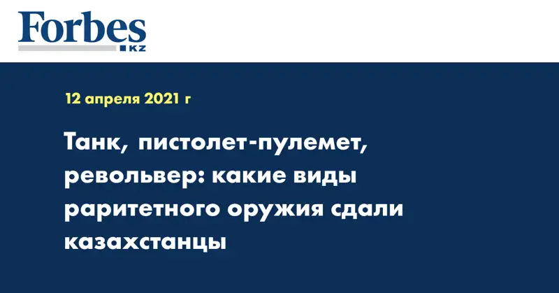 Танк, пистолет-пулемет, револьвер: какие виды раритетного оружия сдали казахстанцы
