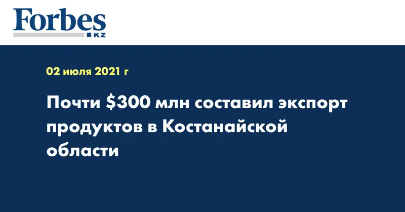 Почти $300 млн составил экспорт продуктов в Костанайской области