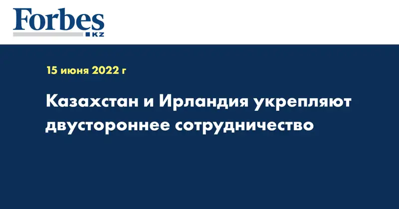 Казахстан и Ирландия укрепляют двустороннее сотрудничество