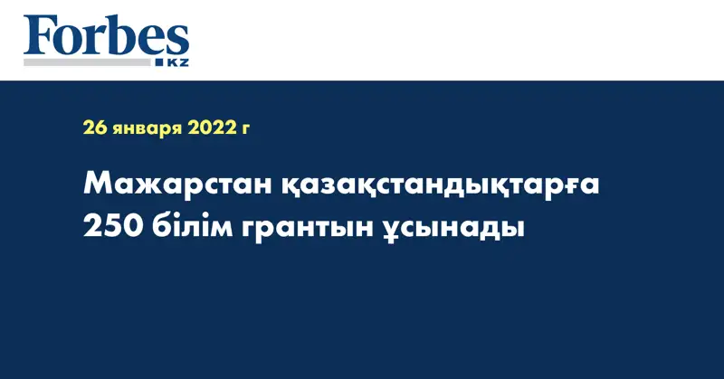  Мажарстан қазақстандықтарға 250 білім грантын ұсынады