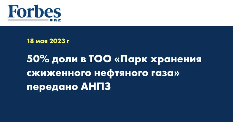 50% доли в ТОО «Парк хранения сжиженного нефтяного газа» передано АНПЗ